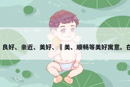 好字男孩名字推荐，寓意好这个字象征着喜欢、良好、亲近、美好、讚美、顺畅等美好寓意。在起名时，可以表达父母对孩子未来的美好祝愿。