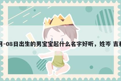 2026年-02月-08日出生的男宝宝起什么名字好听，姓岑 吉利的名字推荐