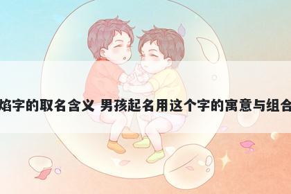 焰字的取名含义 男孩起名用这个字的寓意与组合