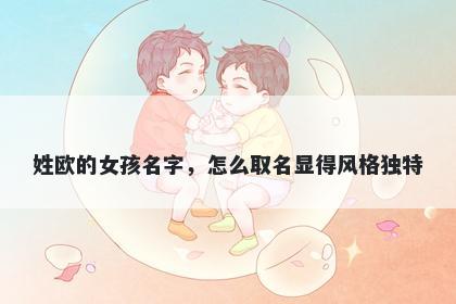 姓欧的女孩名字，怎么取名显得风格独特