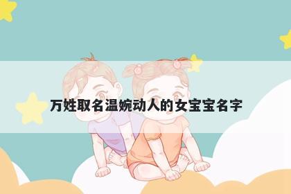 万姓取名温婉动人的女宝宝名字