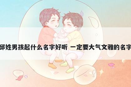 邱姓男孩起什么名字好听 一定要大气文雅的名字