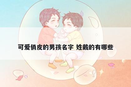 可爱俏皮的男孩名字 姓戴的有哪些