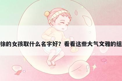 姓徐的女孩取什么名字好？看看这些大气文雅的组合