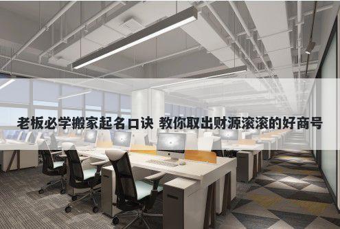 老板必学搬家起名口诀 教你取出财源滚滚的好商号