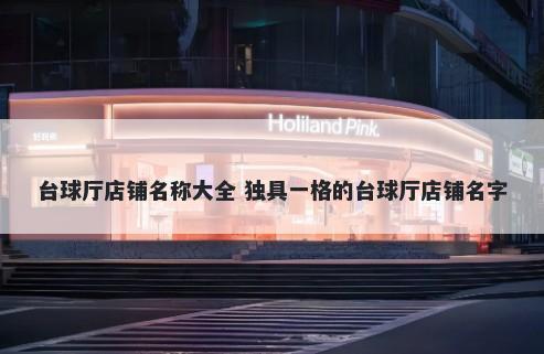 台球厅店铺名称大全 独具一格的台球厅店铺名字