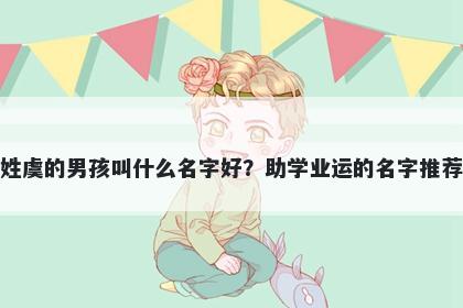姓虞的男孩叫什么名字好？助学业运的名字推荐