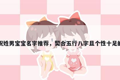 祝姓男宝宝名字推荐，契合五行八字且个性十足的