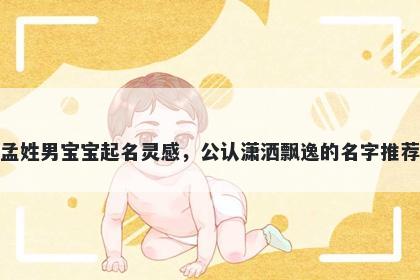 孟姓男宝宝起名灵感，公认潇洒飘逸的名字推荐