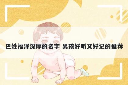 巴姓福泽深厚的名字 男孩好听又好记的推荐