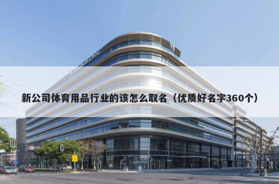 新公司体育用品行业的该怎么取名（优质好名字360个）
