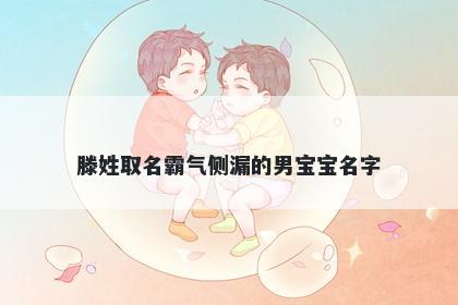 滕姓取名霸气侧漏的男宝宝名字