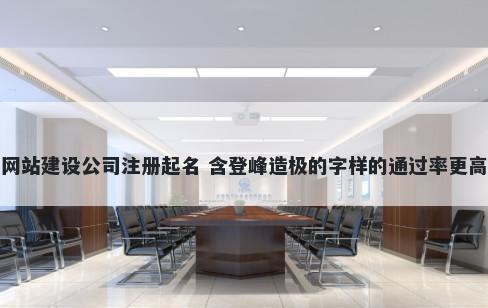网站建设公司注册起名 含登峰造极的字样的通过率更高