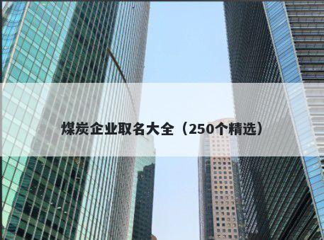 煤炭企业取名大全（250个精选）