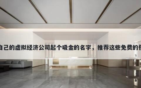 给自己的虚拟经济公司起个吸金的名字，推荐这些免费的使用