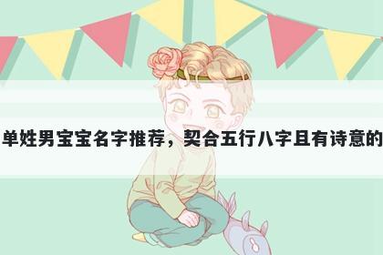 单姓男宝宝名字推荐，契合五行八字且有诗意的