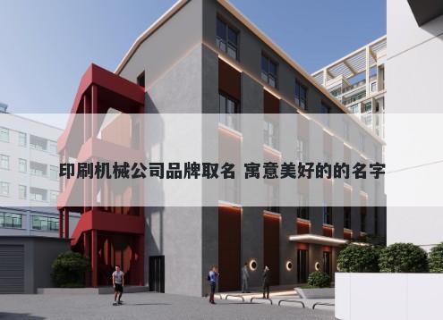 印刷机械公司品牌取名 寓意美好的的名字