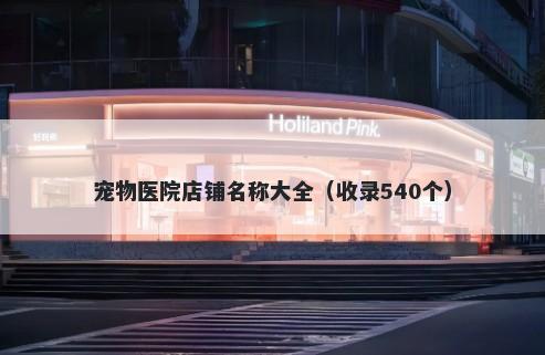 宠物医院店铺名称大全（收录540个）