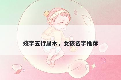 姣字五行属木，女孩名字推荐