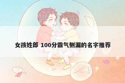 女孩姓郎 100分霸气侧漏的名字推荐