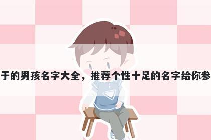 姓于的男孩名字大全，推荐个性十足的名字给你参考