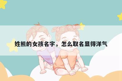 姓熊的女孩名字，怎么取名显得洋气