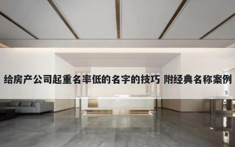 给房产公司起重名率低的名字的技巧 附经典名称案例