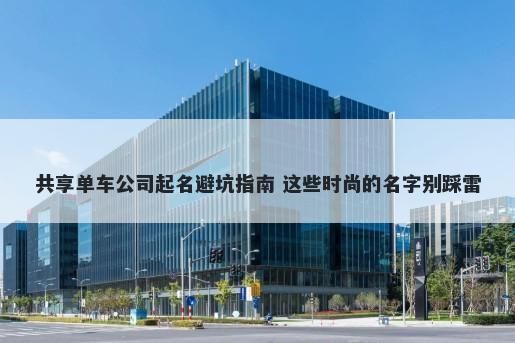 共享单车公司起名避坑指南 这些时尚的名字别踩雷