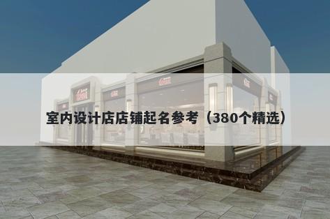 室内设计店店铺起名参考（380个精选）
