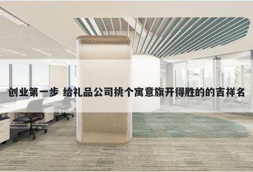 创业第一步 给礼品公司挑个寓意旗开得胜的的吉祥名