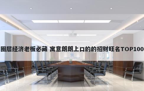 圈层经济老板必藏 寓意朗朗上口的的招财旺名TOP100