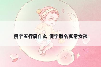 倪字五行属什么 倪字取名寓意女孩
