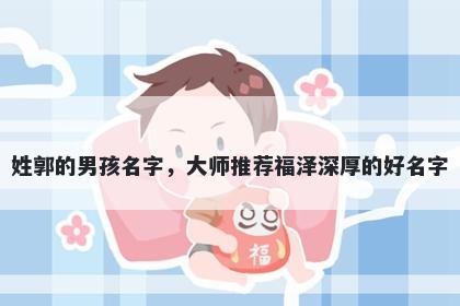 姓郭的男孩名字，大师推荐福泽深厚的好名字