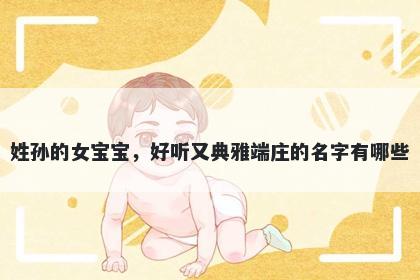 姓孙的女宝宝,好听又典雅端庄的名字有哪些