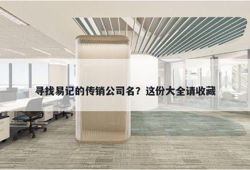 寻找易记的传销公司名？这份大全请收藏