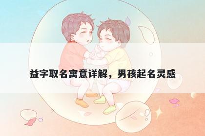 益字取名寓意详解，男孩起名灵感