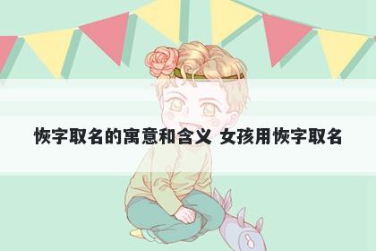 恢字取名的寓意和含义 女孩用恢字取名