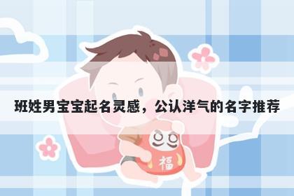 班姓男宝宝起名灵感，公认洋气的名字推荐