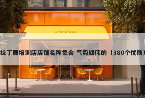 拉丁舞培训店店铺名称集合 气势雄伟的（380个优质）