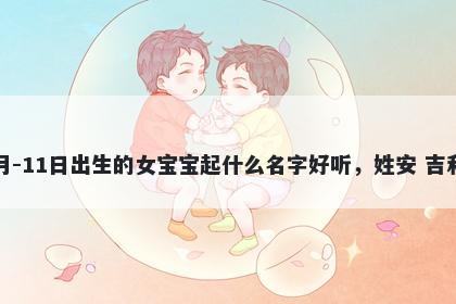 2026年-02月-11日出生的女宝宝起什么名字好听，姓安 吉利的名字推荐