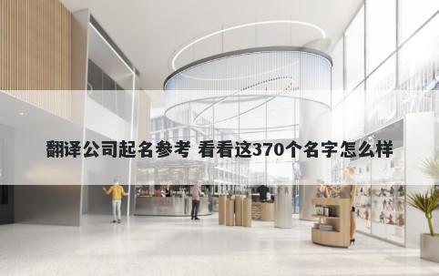 翻译公司起名参考 看看这370个名字怎么样