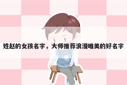 姓赵的女孩名字，大师推荐浪漫唯美的好名字