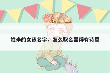 姓米的女孩名字，怎么取名显得有诗意