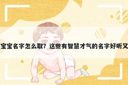 羊姓男宝宝名字怎么取？这些有智慧才气的名字好听又有内涵