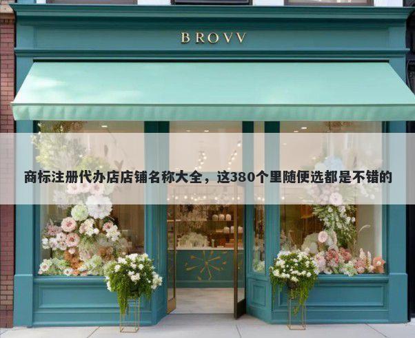 商标注册代办店店铺名称大全，这380个里随便选都是不错的