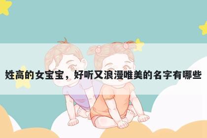 姓高的女宝宝，好听又浪漫唯美的名字有哪些