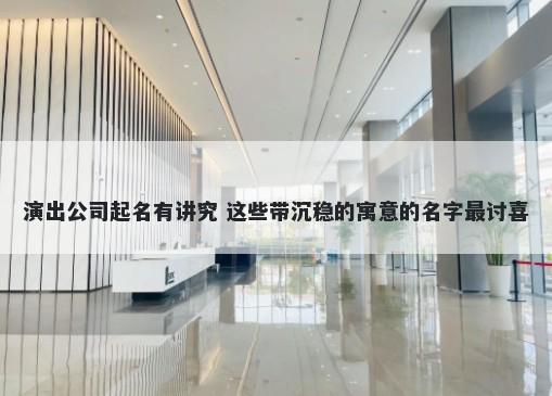 演出公司起名有讲究 这些带沉稳的寓意的名字最讨喜