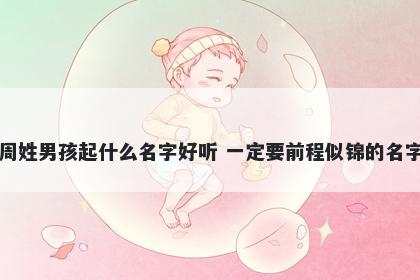 周姓男孩起什么名字好听 一定要前程似锦的名字