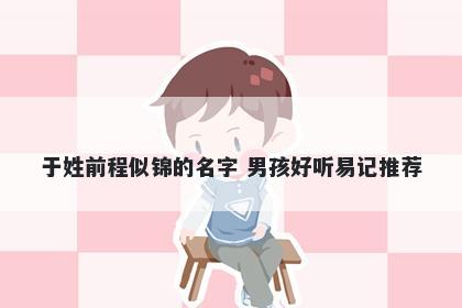 于姓前程似锦的名字 男孩好听易记推荐