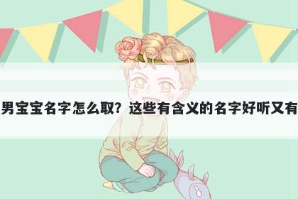 萧姓男宝宝名字怎么取？这些有含义的名字好听又有内涵